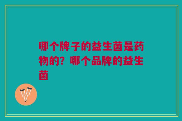 哪个牌子的益生菌是药物的?哪个品牌的益生菌