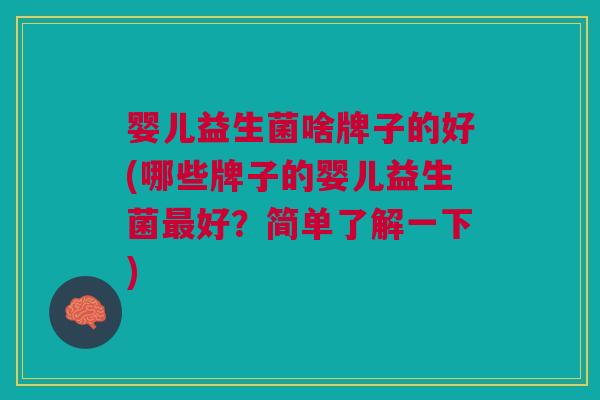 婴儿益生菌啥牌子的好(哪些牌子的婴儿益生菌好?简单了解一下) 婴儿益生菌啥牌子的好(哪些牌子的婴儿益生菌好?简单了解一下)