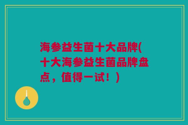 海参益生菌十大品牌(十大海参益生菌品牌盘点,值得一试!)