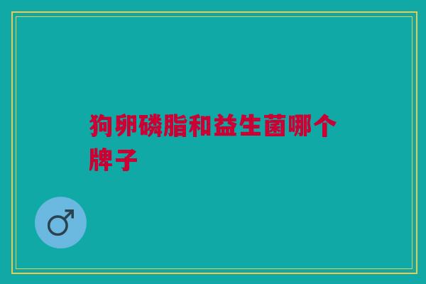 狗卵磷脂和益生菌哪个牌子