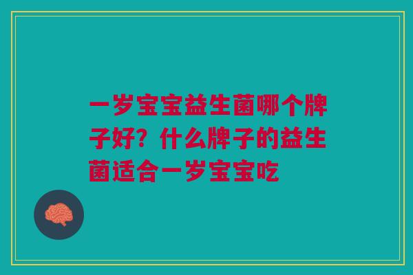 一岁宝宝益生菌哪个牌子好?什么牌子的益生菌适合一岁宝宝吃