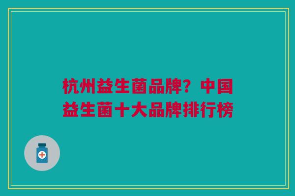 杭州益生菌品牌?中国益生菌十大品牌排行榜