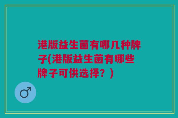 港版益生菌有哪几种牌子(港版益生菌有哪些牌子可供选择?)