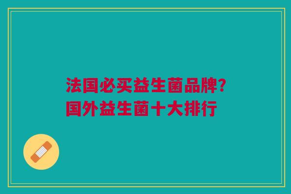 法国必买益生菌品牌?国外益生菌十大排行