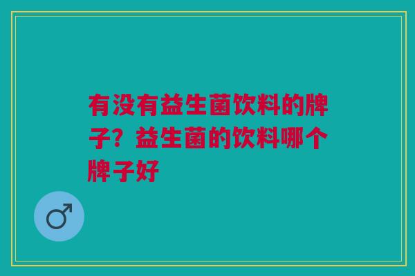 有没有益生菌饮料的牌子?益生菌的饮料哪个牌子好