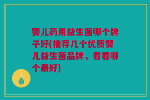 婴儿药用益生菌哪个牌子好(推荐几个优质婴儿益生菌品牌，看看哪个最好)
