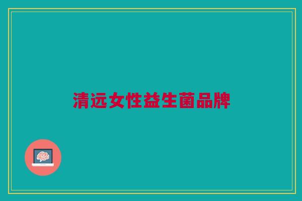 清远女性益生菌品牌 清远女性益生菌品牌