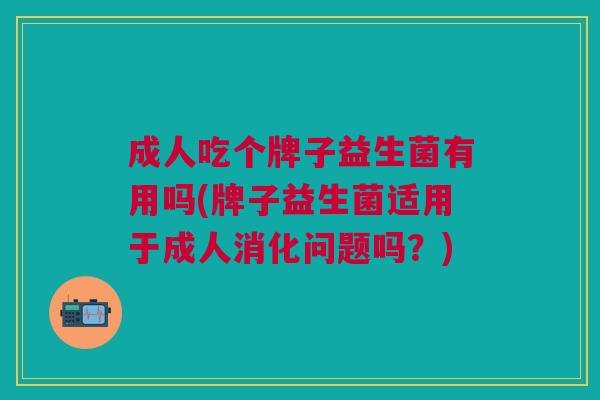 成人吃个牌子益生菌有用吗(牌子益生菌适用于成人消化问题吗？)