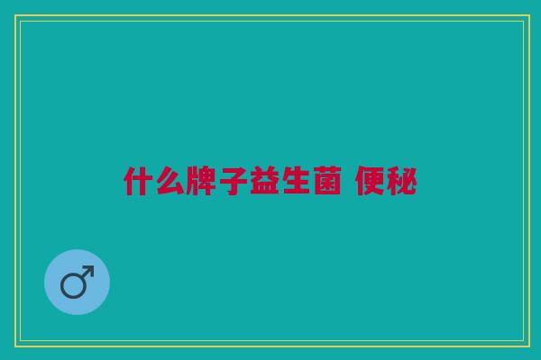 什么牌子益生菌 什么牌子益生菌