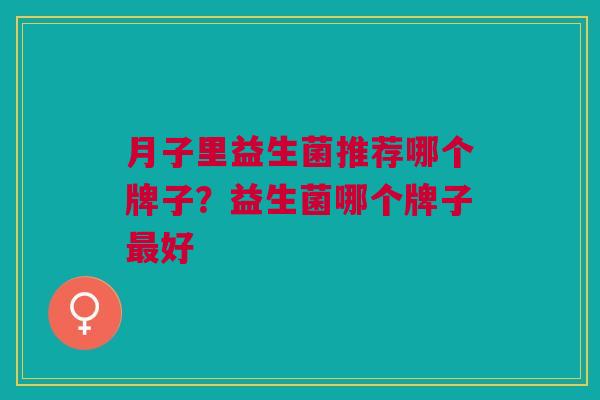 月子里益生菌推荐哪个牌子?益生菌哪个牌子最好