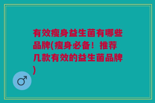 有效瘦身益生菌有哪些品牌(瘦身必备!推荐几款有效的益生菌品牌) 有效瘦身益生菌有哪些品牌(瘦身必备!推荐几款有效的益生菌品牌)