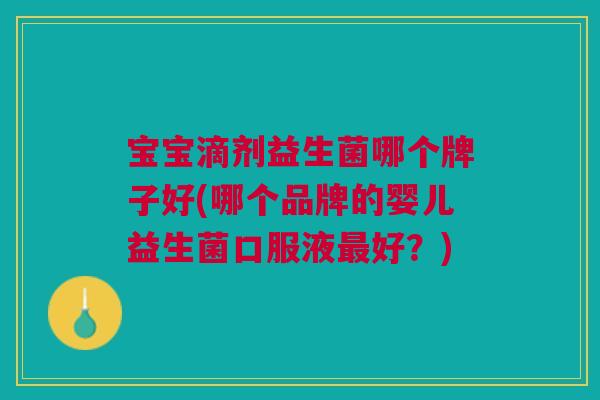 宝宝滴剂益生菌哪个牌子好(哪个品牌的婴儿益生菌口服液好?) 宝宝滴剂益生菌哪个牌子好(哪个品牌的婴儿益生菌口服液好?)