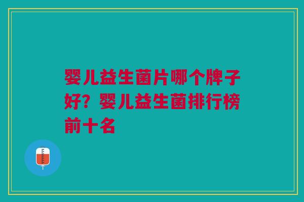 婴儿益生菌片哪个牌子好?婴儿益生菌排行榜前十名