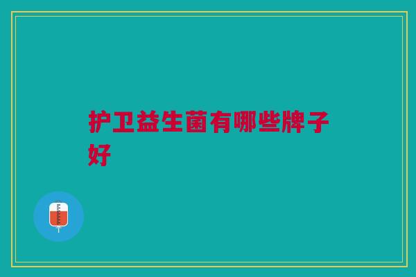 护卫益生菌有哪些牌子好 护卫益生菌有哪些牌子好