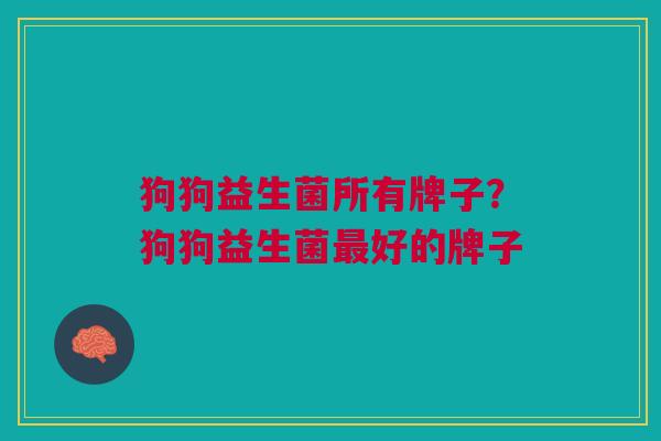 狗狗益生菌所有牌子?狗狗益生菌好的牌子 狗狗益生菌所有牌子?狗狗益生菌好的牌子