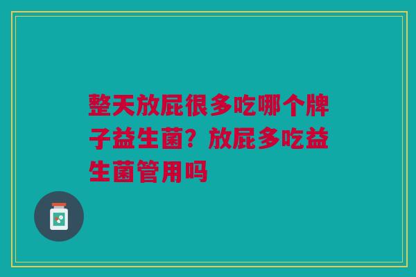 整天放屁很多吃哪个牌子益生菌?放屁多吃益生菌管用吗 整天放屁很多吃哪个牌子益生菌?放屁多吃益生菌管用吗