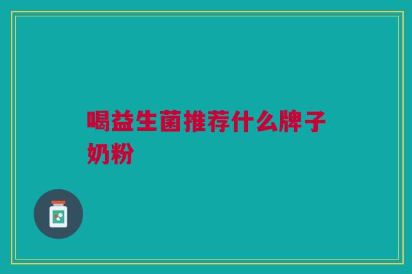 喝益生菌推荐什么牌子奶粉