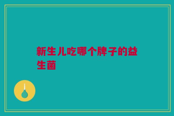 新生儿吃哪个牌子的益生菌