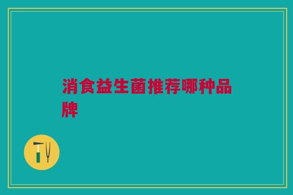 消食益生菌推荐哪种品牌