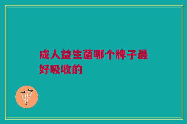 成人益生菌哪个牌子最好吸收的