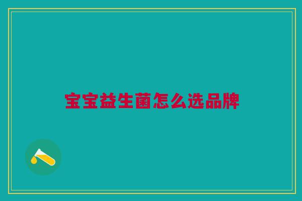 宝宝益生菌怎么选品牌 宝宝益生菌怎么选品牌