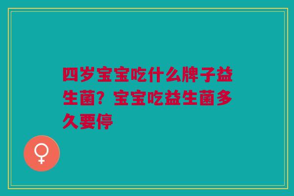 四岁宝宝吃什么牌子益生菌?宝宝吃益生菌多久要停