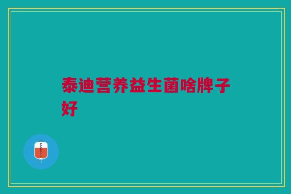 泰迪营养益生菌啥牌子好