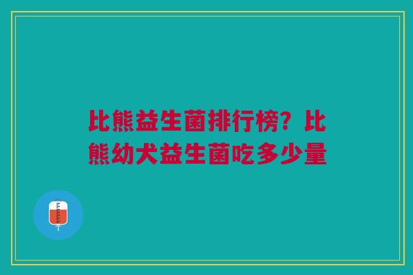 比熊益生菌排行榜?比熊幼犬益生菌吃多少量