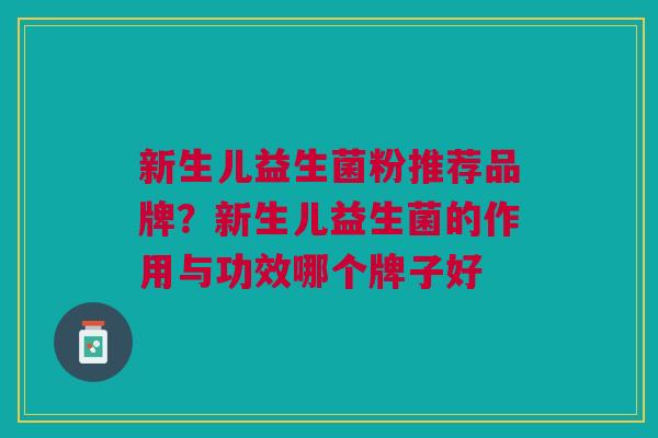 新生儿益生菌粉推荐品牌?新生儿益生菌的作用与功效哪个牌子好 新生儿益生菌粉推荐品牌?新生儿益生菌的作用与功效哪个牌子好