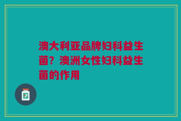 澳大利亚品牌妇科益生菌?澳洲女性妇科益生菌的作用