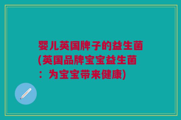婴儿英国牌子的益生菌(英国品牌宝宝益生菌:为宝宝带来健康)