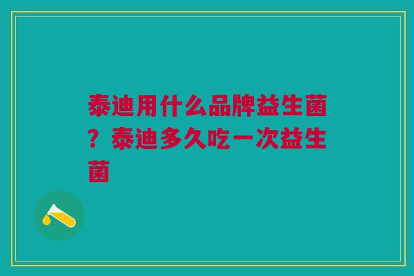 泰迪用什么品牌益生菌?泰迪多久吃一次益生菌 泰迪用什么品牌益生菌?泰迪多久吃一次益生菌