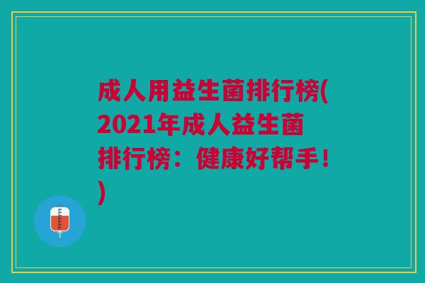 成人用益生菌排行榜(2021年成人益生菌排行榜:健康好帮手!) 成人用益生菌排行榜(2021年成人益生菌排行榜:健康好帮手!)