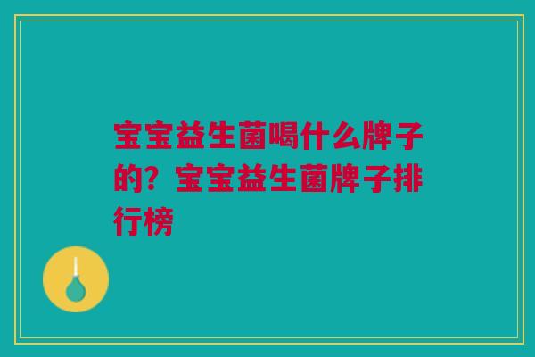 宝宝益生菌喝什么牌子的？宝宝益生菌牌子排行榜