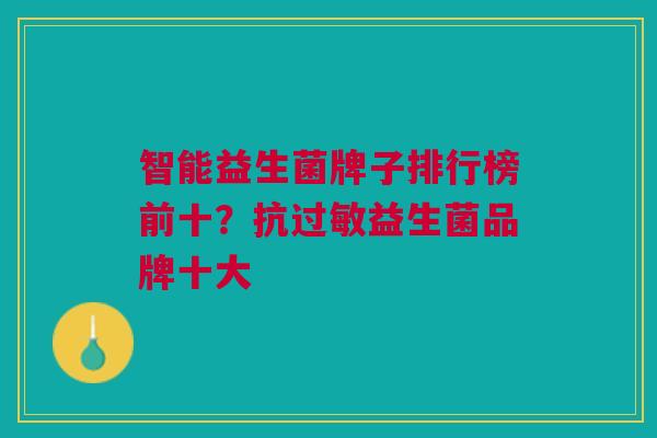 智能益生菌牌子排行榜前十?抗过敏益生菌品牌十大