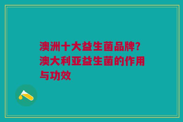 澳洲十大益生菌品牌?澳大利亚益生菌的作用与功效