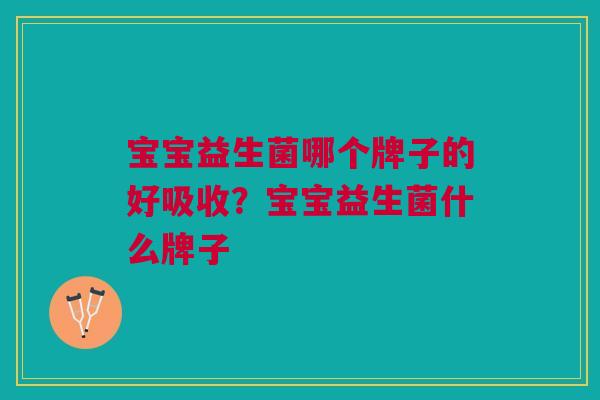 宝宝益生菌哪个牌子的好吸收?宝宝益生菌什么牌子 宝宝益生菌哪个牌子的好吸收?宝宝益生菌什么牌子