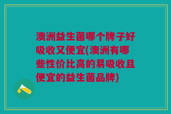 澳洲益生菌哪个牌子好吸收又便宜(澳洲有哪些性价比高的易吸收且便宜的益生菌品牌) 澳洲益生菌哪个牌子好吸收又便宜(澳洲有哪些性价比高的易吸收且便宜的益生菌品牌)