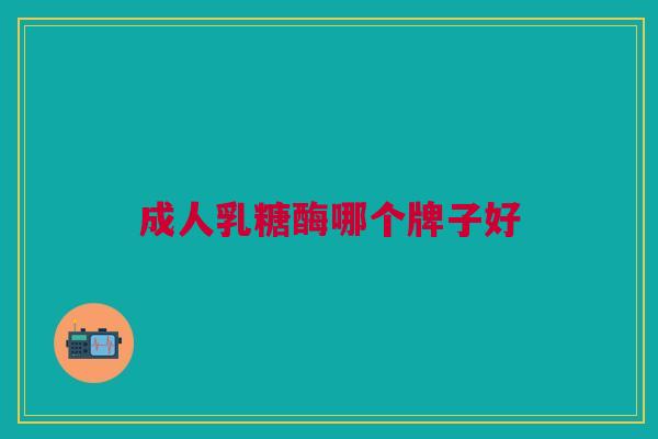 成人乳糖酶哪个牌子好 成人乳糖酶哪个牌子好