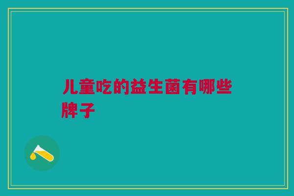 儿童吃的益生菌有哪些牌子