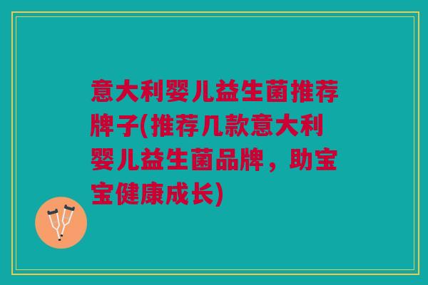 意大利婴儿益生菌推荐牌子(推荐几款意大利婴儿益生菌品牌,助宝宝健康成长)