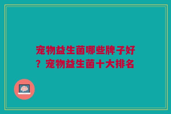 宠物益生菌哪些牌子好?宠物益生菌十大排名