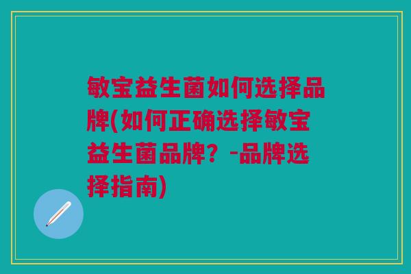 敏宝益生菌如何选择品牌(如何正确选择敏宝益生菌品牌？-品牌选择指南)