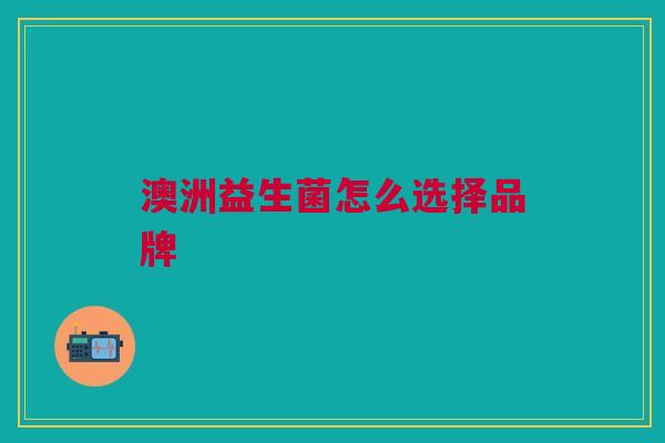 澳洲益生菌怎么选择品牌