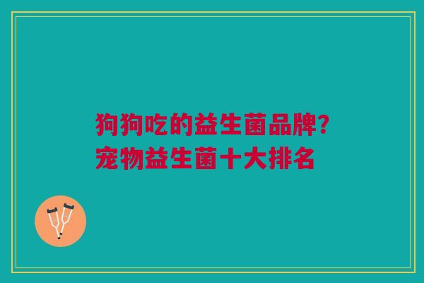 狗狗吃的益生菌品牌?宠物益生菌十大排名 狗狗吃的益生菌品牌?宠物益生菌十大排名