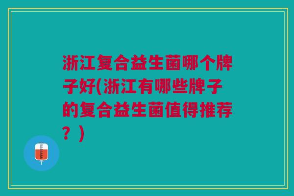 浙江复合益生菌哪个牌子好(浙江有哪些牌子的复合益生菌值得推荐?) 浙江复合益生菌哪个牌子好(浙江有哪些牌子的复合益生菌值得推荐?)