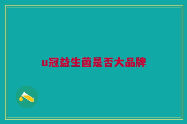 u冠益生菌是否大品牌