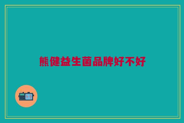 熊健益生菌品牌好不好 熊健益生菌品牌好不好