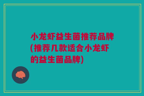 小龙虾益生菌推荐品牌(推荐几款适合小龙虾的益生菌品牌)