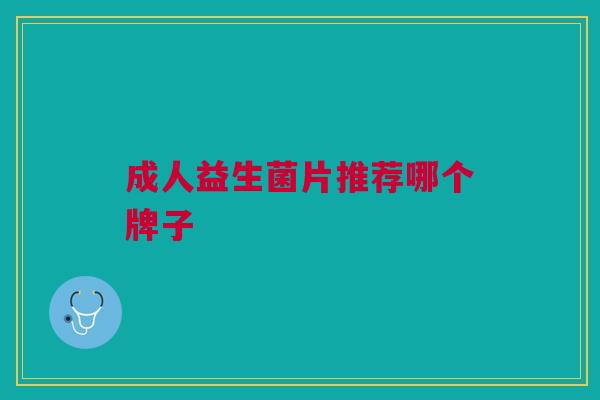 成人益生菌片推荐哪个牌子